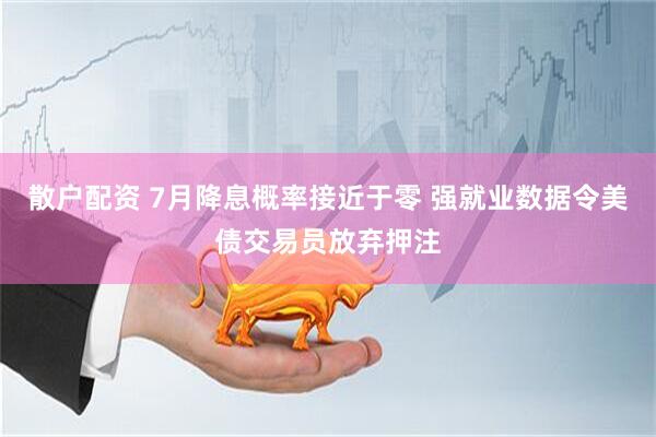 散户配资 7月降息概率接近于零 强就业数据令美债交易员放弃押注