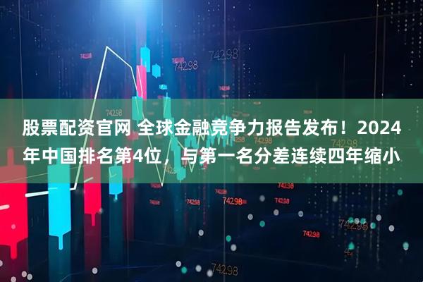 股票配资官网 全球金融竞争力报告发布！2024年中国排名第4位，与第一名分差连续四年缩小