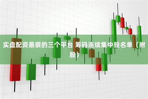 实盘配资最狠的三个平台 筹码连续集中股名单（附股）