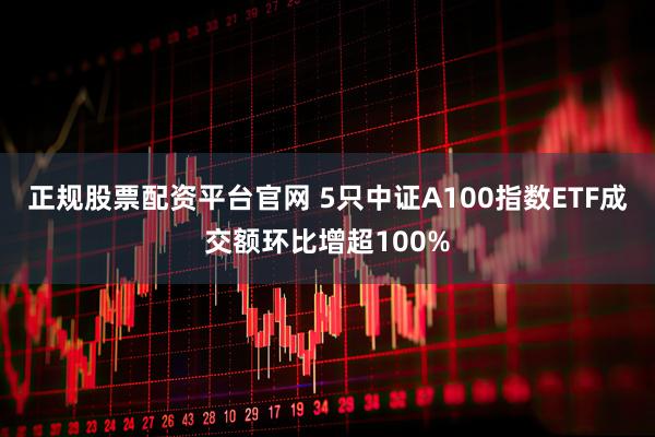 正规股票配资平台官网 5只中证A100指数ETF成交额环比增超100%