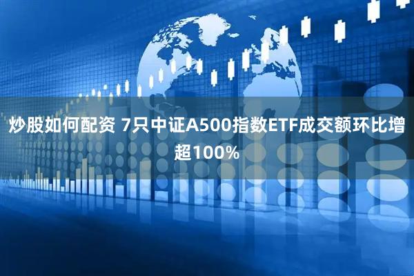 炒股如何配资 7只中证A500指数ETF成交额环比增超100%