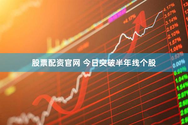 股票配资官网 今日突破半年线个股