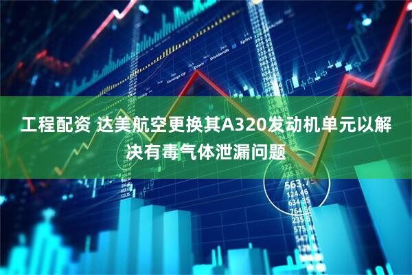 工程配资 达美航空更换其A320发动机单元以解决有毒气体泄漏问题