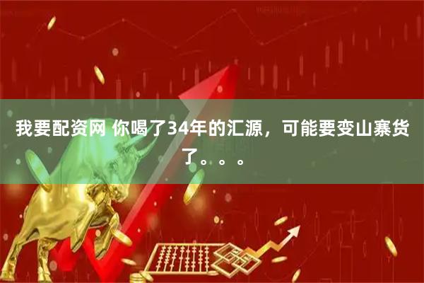 我要配资网 你喝了34年的汇源，可能要变山寨货了。。。