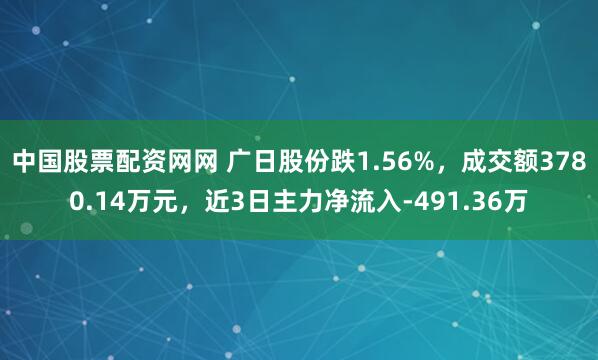 中国股票配资网网 广日股份跌1.56%，成交额3780.14万元，近3日主力净流入-491.36万