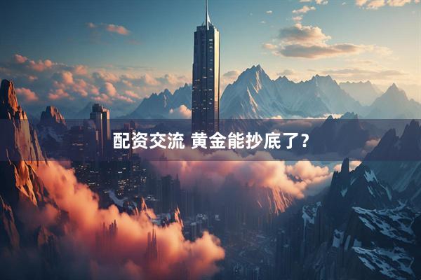 配资交流 黄金能抄底了?