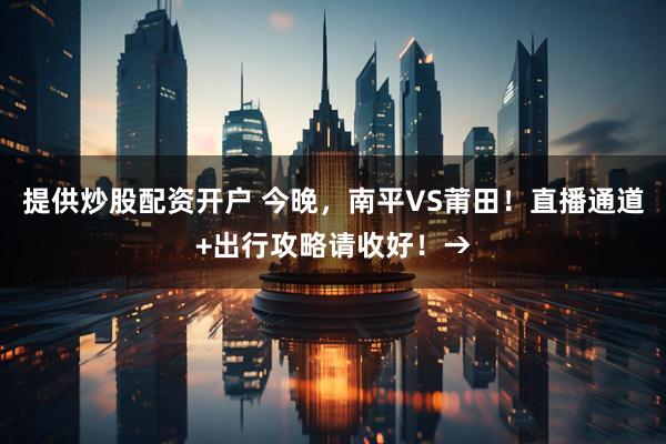 提供炒股配资开户 今晚，南平VS莆田！直播通道+出行攻略请收好！→