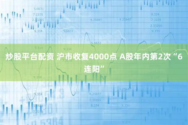 炒股平台配资 沪市收复4000点 A股年内第2次“6连阳”